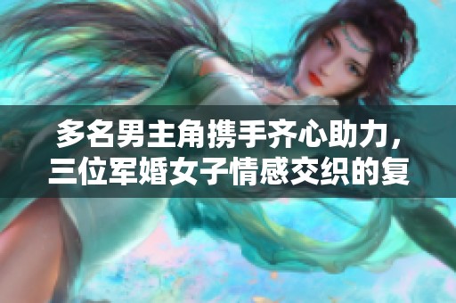 多名男主角攜手齊心助力，三位軍婚女子情感交織的復(fù)雜故事