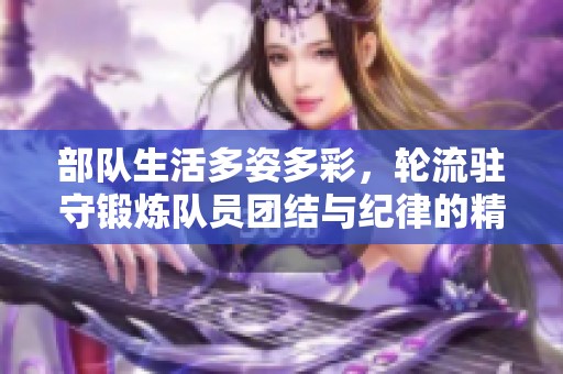 部隊生活多姿多彩，輪流駐守鍛煉隊員團結與紀律的精神