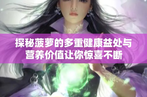 探秘菠蘿的多重健康益處與營(yíng)養(yǎng)價(jià)值讓你驚喜不斷