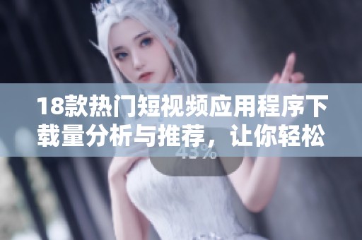 18款熱門短視頻應用程序下載量分析與推薦，讓你輕松享受精彩內容