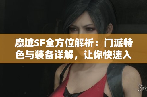 魔域SF全方位解析：門派特色與裝備詳解，讓你快速入門游戲世界