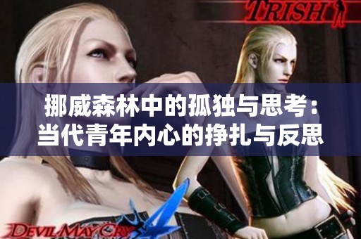 挪威森林中的孤獨與思考：當代青年內(nèi)心的掙扎與反思