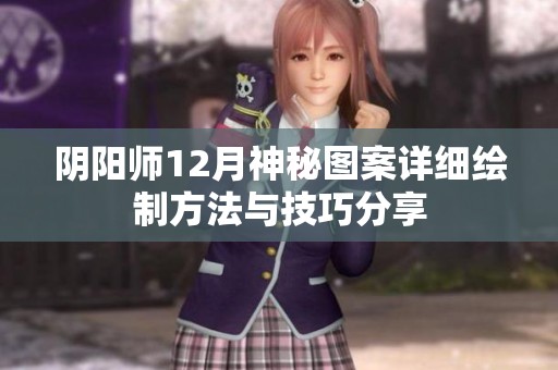 陰陽師12月神秘圖案詳細繪制方法與技巧分享