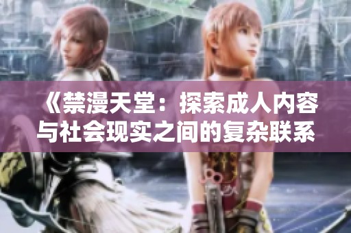 《禁漫天堂：探索成人內(nèi)容與社會(huì)現(xiàn)實(shí)之間的復(fù)雜聯(lián)系與影響》