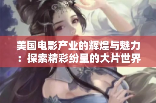 美國(guó)電影產(chǎn)業(yè)的輝煌與魅力：探索精彩紛呈的大片世界