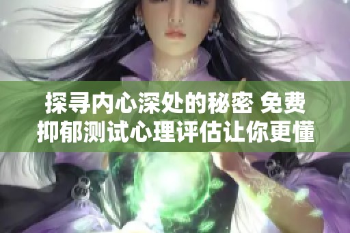 探尋內(nèi)心深處的秘密 免費(fèi)抑郁測試心理評(píng)估讓你更懂自己