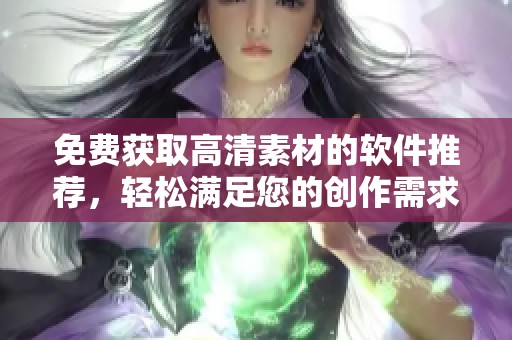 免費(fèi)獲取高清素材的軟件推薦，輕松滿足您的創(chuàng)作需求