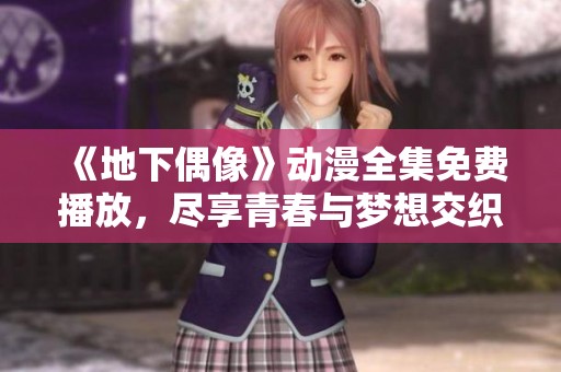 《地下偶像》動漫全集免費(fèi)播放，盡享青春與夢想交織的故事魅力