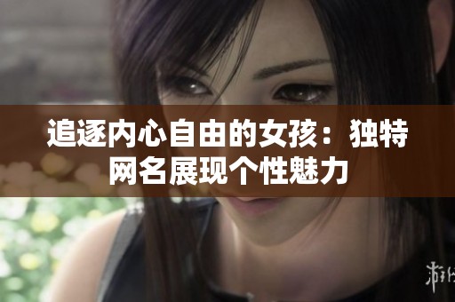 追逐內(nèi)心自由的女孩：獨(dú)特網(wǎng)名展現(xiàn)個(gè)性魅力