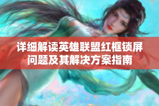詳細解讀英雄聯(lián)盟紅框鎖屏問題及其解決方案指南