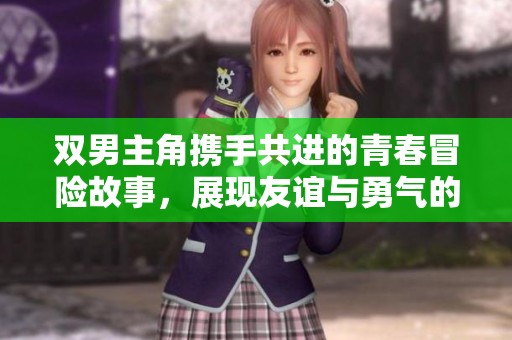 雙男主角攜手共進(jìn)的青春冒險故事，展現(xiàn)友誼與勇氣的精彩旅程