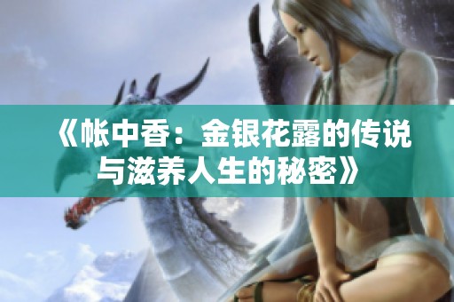 《帳中香：金銀花露的傳說(shuō)與滋養(yǎng)人生的秘密》