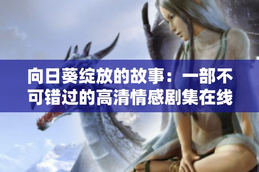 向日葵綻放的故事：一部不可錯(cuò)過(guò)的高清情感劇集在線看