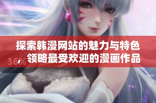 探索韓漫網(wǎng)站的魅力與特色，領(lǐng)略最受歡迎的漫畫作品與推薦