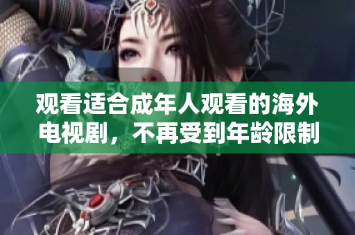 觀看適合成年人觀看的海外電視劇，不再受到年齡限制的精彩體驗