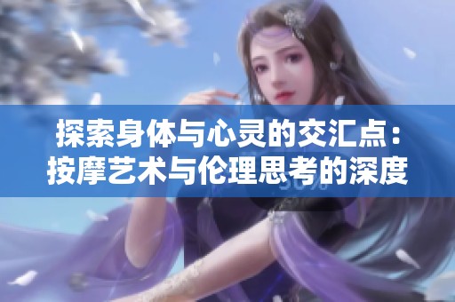 探索身體與心靈的交匯點(diǎn)：按摩藝術(shù)與倫理思考的深度對(duì)話