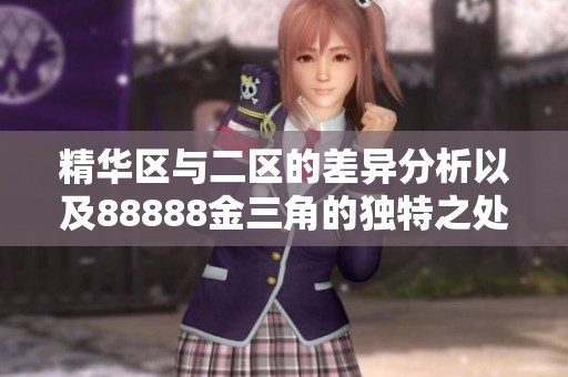 精華區(qū)與二區(qū)的差異分析以及88888金三角的獨特之處探討