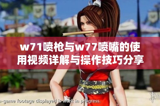 w71噴槍與w77噴嘴的使用視頻詳解與操作技巧分享