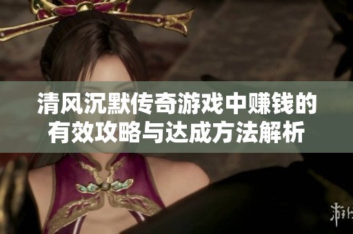清風沉默傳奇游戲中賺錢的有效攻略與達成方法解析