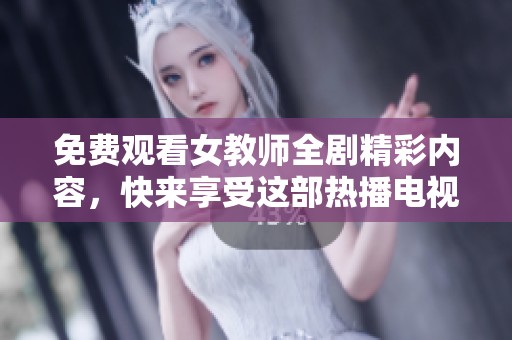 免費(fèi)觀(guān)看女教師全劇精彩內(nèi)容，快來(lái)享受這部熱播電視劇吧！