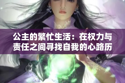 公主的繁忙生活：在權(quán)力與責(zé)任之間尋找自我的心路歷程