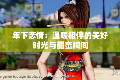 年下戀情：溫暖相伴的美好時(shí)光與甜蜜瞬間