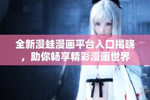 全新漫蛙漫畫(huà)平臺(tái)入口揭曉，助你暢享精彩漫畫(huà)世界