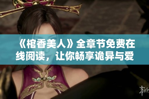 《棺香美人》全章節(jié)免費(fèi)在線閱讀，讓你暢享詭異與愛情交織的驚險(xiǎn)故事