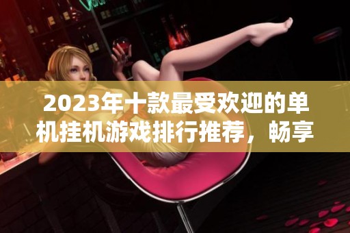 2023年十款最受歡迎的單機(jī)掛機(jī)游戲排行推薦，暢享無限樂趣！