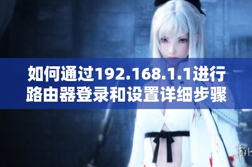 如何通過192.168.1.1進行路由器登錄和設(shè)置詳細步驟解析