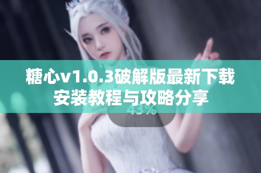 糖心v1.0.3破解版最新下載安裝教程與攻略分享 糖心v1.0.3破解版最新下載安裝教程與攻略分享