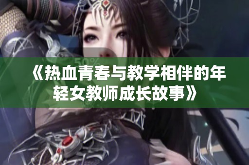 《熱血青春與教學(xué)相伴的年輕女教師成長(zhǎng)故事》