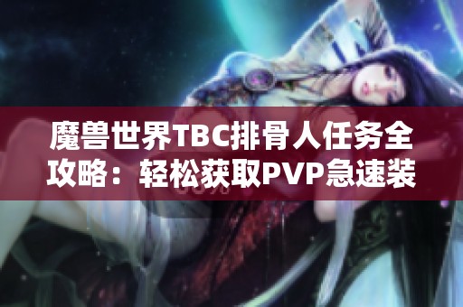 魔獸世界TBC排骨人任務(wù)全攻略：輕松獲取PVP急速裝備秘籍