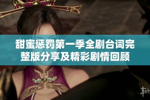 甜蜜懲罰第一季全劇臺詞完整版分享及精彩劇情回顧
