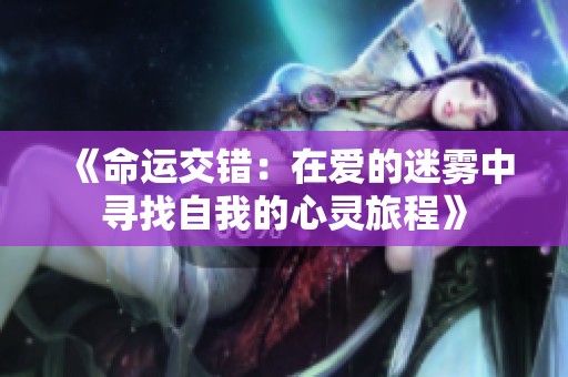 《命運(yùn)交錯(cuò)：在愛的迷霧中尋找自我的心靈旅程》