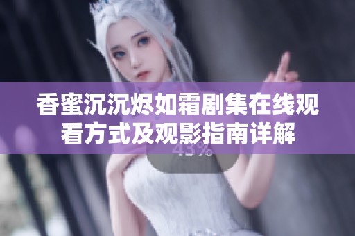 香蜜沉沉燼如霜劇集在線觀看方式及觀影指南詳解