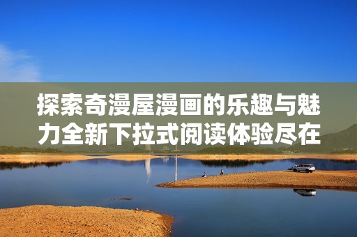 探索奇漫屋漫畫的樂趣與魅力全新下拉式閱讀體驗盡在掌握