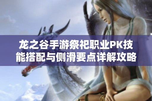 龍之谷手游祭祀職業(yè)PK技能搭配與側(cè)滑要點(diǎn)詳解攻略