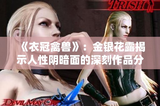 《衣冠禽獸》：金銀花露揭示人性陰暗面的深刻作品分析與解讀