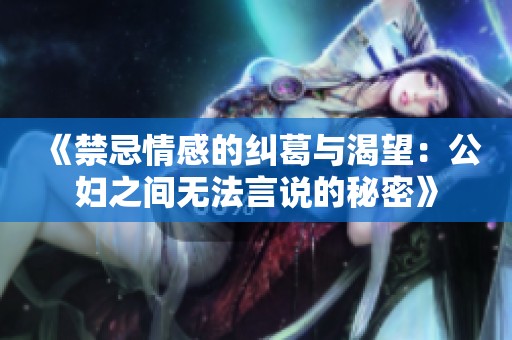《禁忌情感的糾葛與渴望：公婦之間無法言說的秘密》