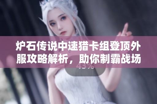 爐石傳說中速獵卡組登頂外服攻略解析，助你制霸戰(zhàn)場技巧分享