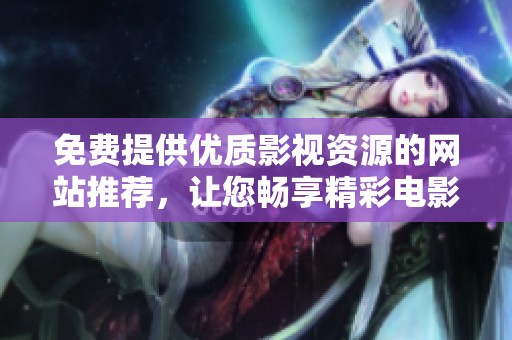 免費(fèi)提供優(yōu)質(zhì)影視資源的網(wǎng)站推薦，讓您暢享精彩電影盛宴