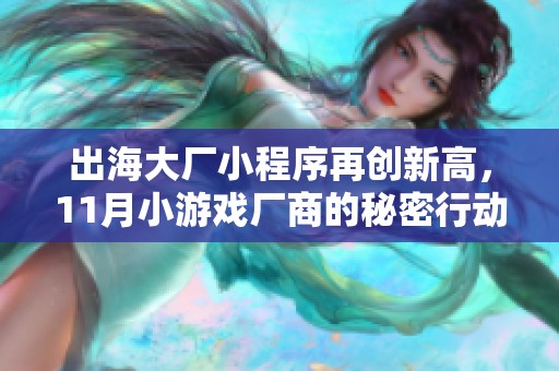 出海大廠小程序再創(chuàng)新高，11月小游戲廠商的秘密行動(dòng)揭秘