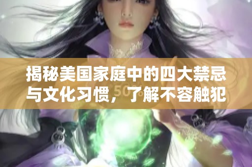 揭秘美國(guó)家庭中的四大禁忌與文化習(xí)慣，了解不容觸犯的底線