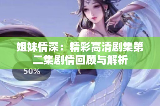 姐妹情深：精彩高清劇集第二集劇情回顧與解析