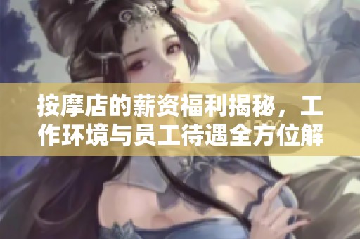 按摩店的薪資福利揭秘，工作環(huán)境與員工待遇全方位解析