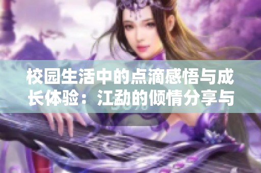校園生活中的點(diǎn)滴感悟與成長體驗(yàn)：江勐的傾情分享與思考