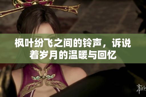 楓葉紛飛之間的鈴聲，訴說著歲月的溫暖與回憶