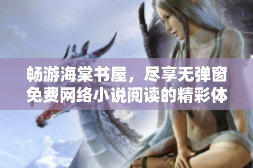 暢游海棠書屋，盡享無彈窗免費(fèi)網(wǎng)絡(luò)小說閱讀的精彩體驗(yàn)