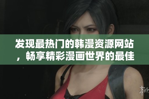 發(fā)現(xiàn)最熱門(mén)的韓漫資源網(wǎng)站，暢享精彩漫畫(huà)世界的最佳去處